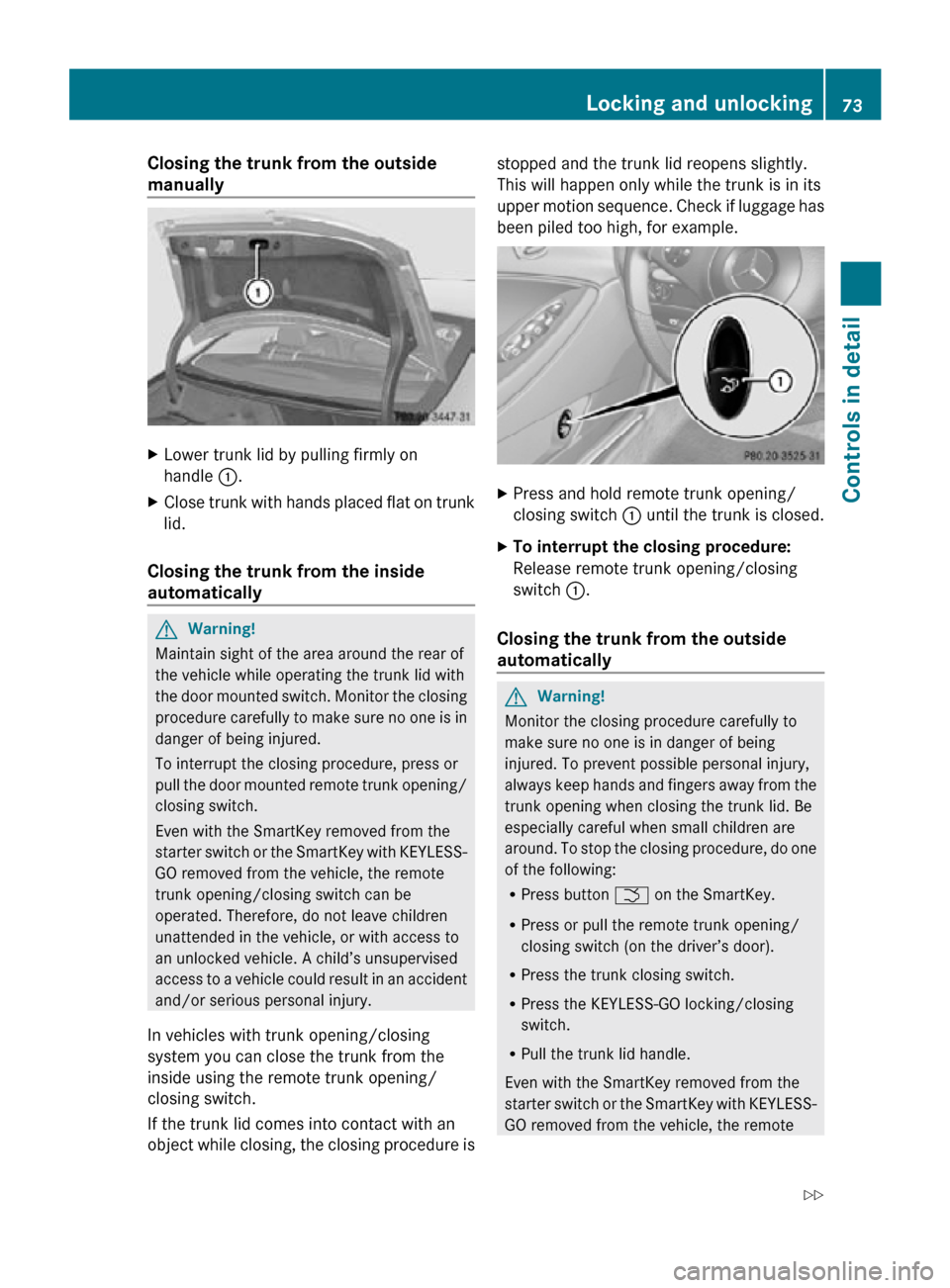 MERCEDES-BENZ CLS63AMG 2010 W219 Owners Manual Closing the trunk from the outside 
manually
X
Lower trunk lid by pulling firmly on
handle  :.
X Close trunk with hands placed flat on trunk
lid.
Closing the trunk from the inside 
automatically G
War