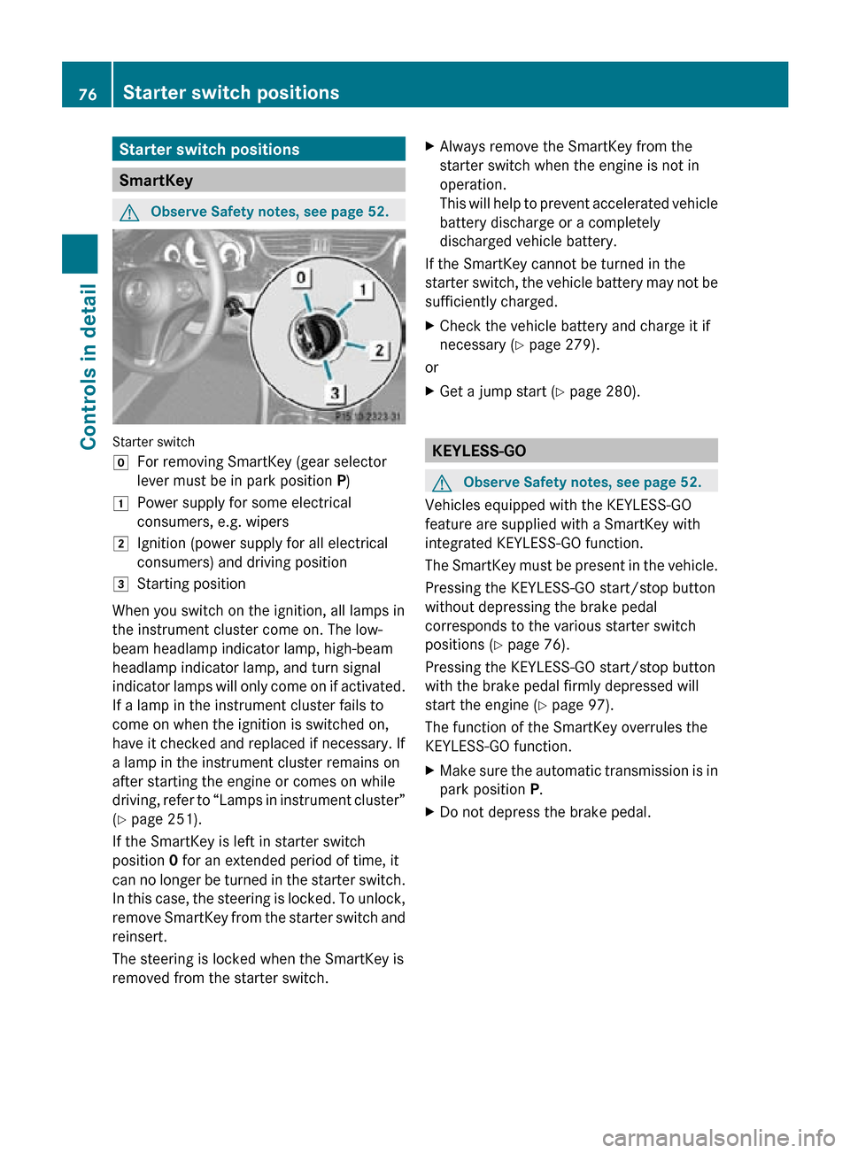 MERCEDES-BENZ CLS550 2010 W219 Owners Guide Starter switch positions
SmartKey
G
Observe Safety notes, see page 52. Starter switch
g
For removing SmartKey (gear selector
lever must be in park position P)
1 Power supply for some electrical
consum