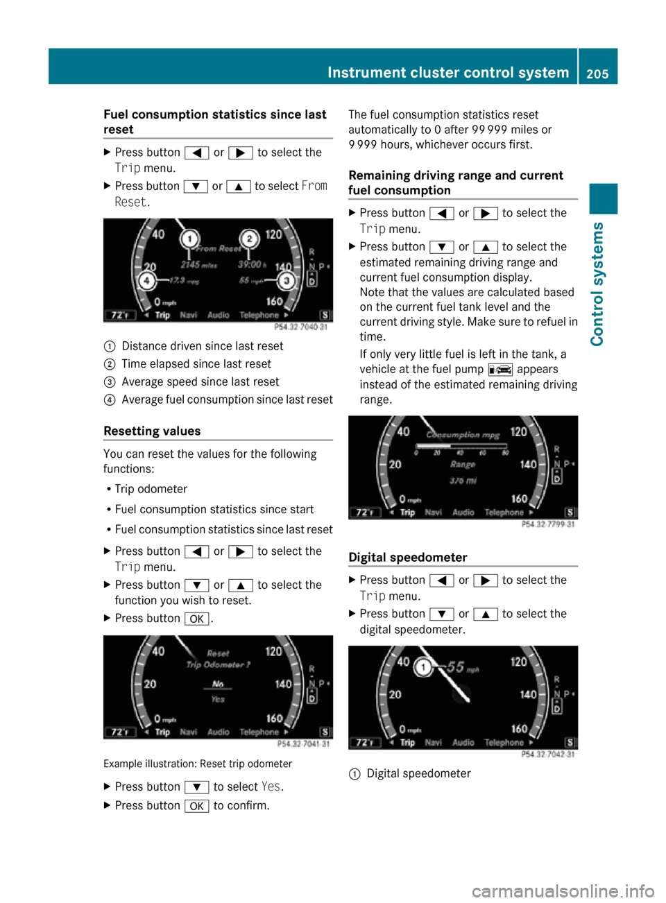 MERCEDES-BENZ CL550 2010 W216 Owners Manual Fuel consumption statistics since last 
reset
X
Press button = or ; to select the
Trip menu.
X Press button  : or 9 to select  From 
Reset. :
Distance driven since last reset
; Time elapsed since last