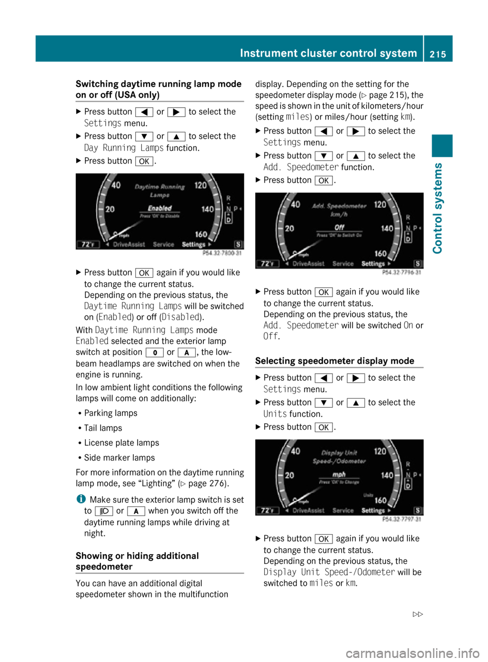 MERCEDES-BENZ CL550 2010 W216 Owners Manual Switching daytime running lamp mode 
on or off (USA only) 
X
Press button = or ; to select the
Settings menu.
X Press button : or 9 to select the
Day Running Lamps function.
X Press button a. X
Press 