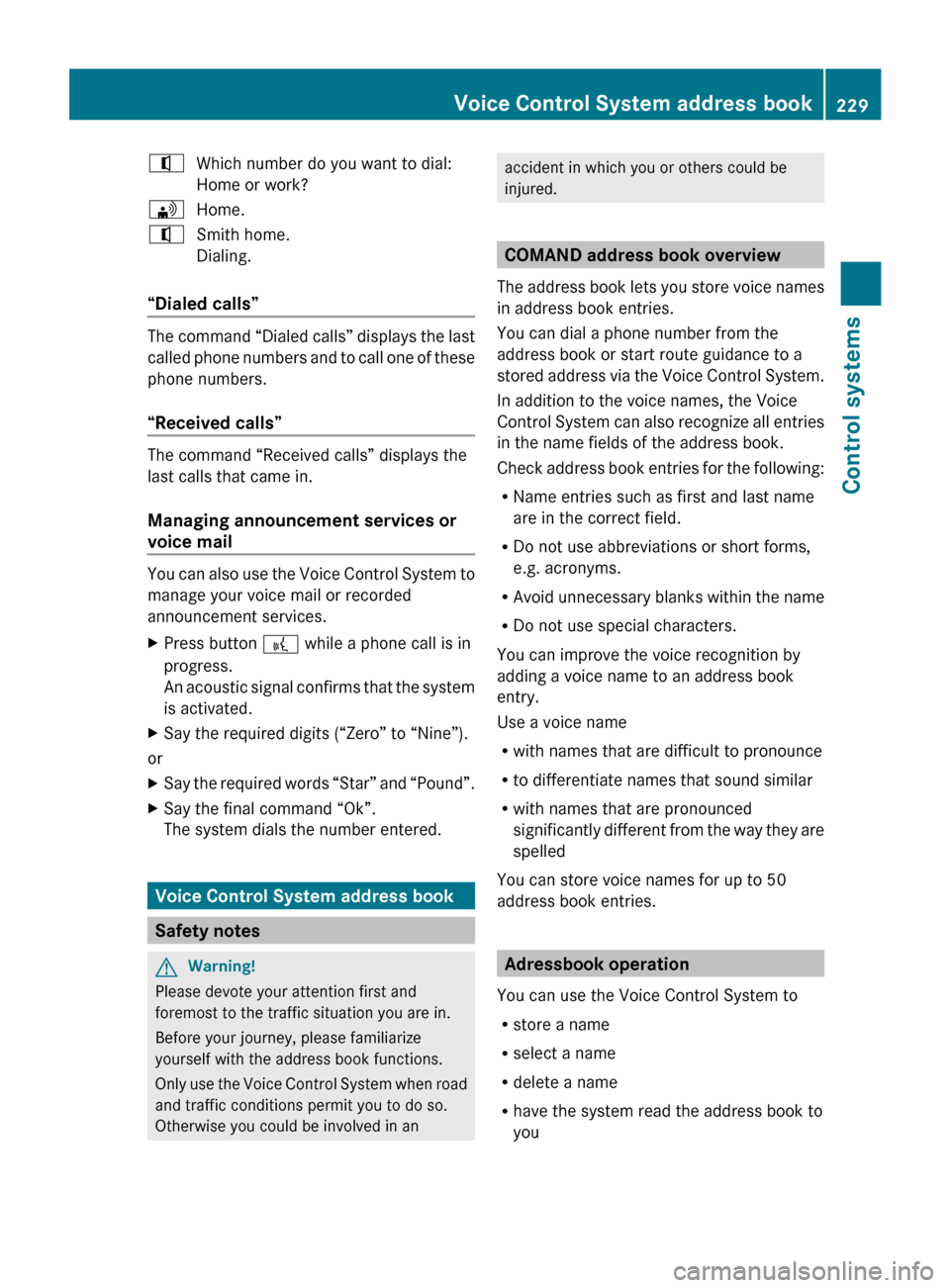 MERCEDES-BENZ CL550 2010 W216 Owners Manual ^
Which number do you want to dial:
Home or work?
\ Home.
^ Smith home.
Dialing.
“Dialed calls” The command “Dialed calls” displays the last
called 
phone 
numbers and to call one of these
pho