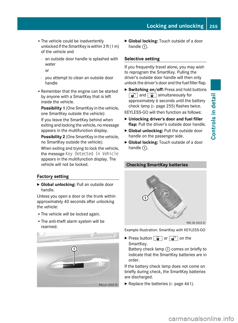 MERCEDES-BENZ CL550 2010 W216 Owners Manual R
The vehicle could be inadvertently
unlocked if the SmartKey is within 3 ft (1 m)
of the vehicle and
-an outside door handle is splashed with
water
or
- you attempt to clean an outside door
handle
R 