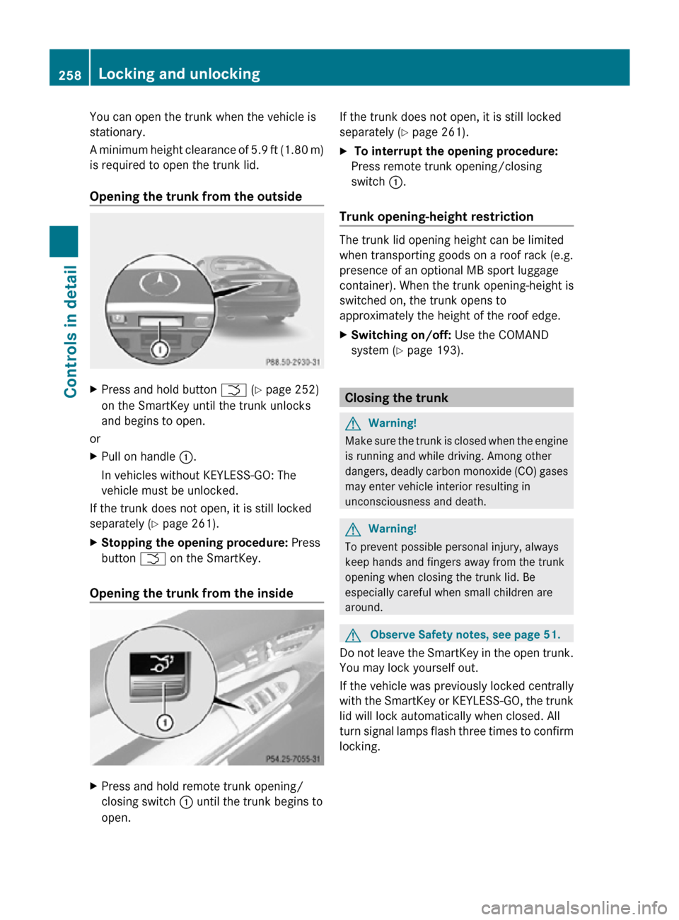 MERCEDES-BENZ CL550 2010 W216 Owners Manual You can open the trunk when the vehicle is
stationary.
A minimum height clearance of 5.9 ft (1.80 m)
is required to open the trunk lid.
Opening the trunk from the outside
X
Press and hold button F (Y 