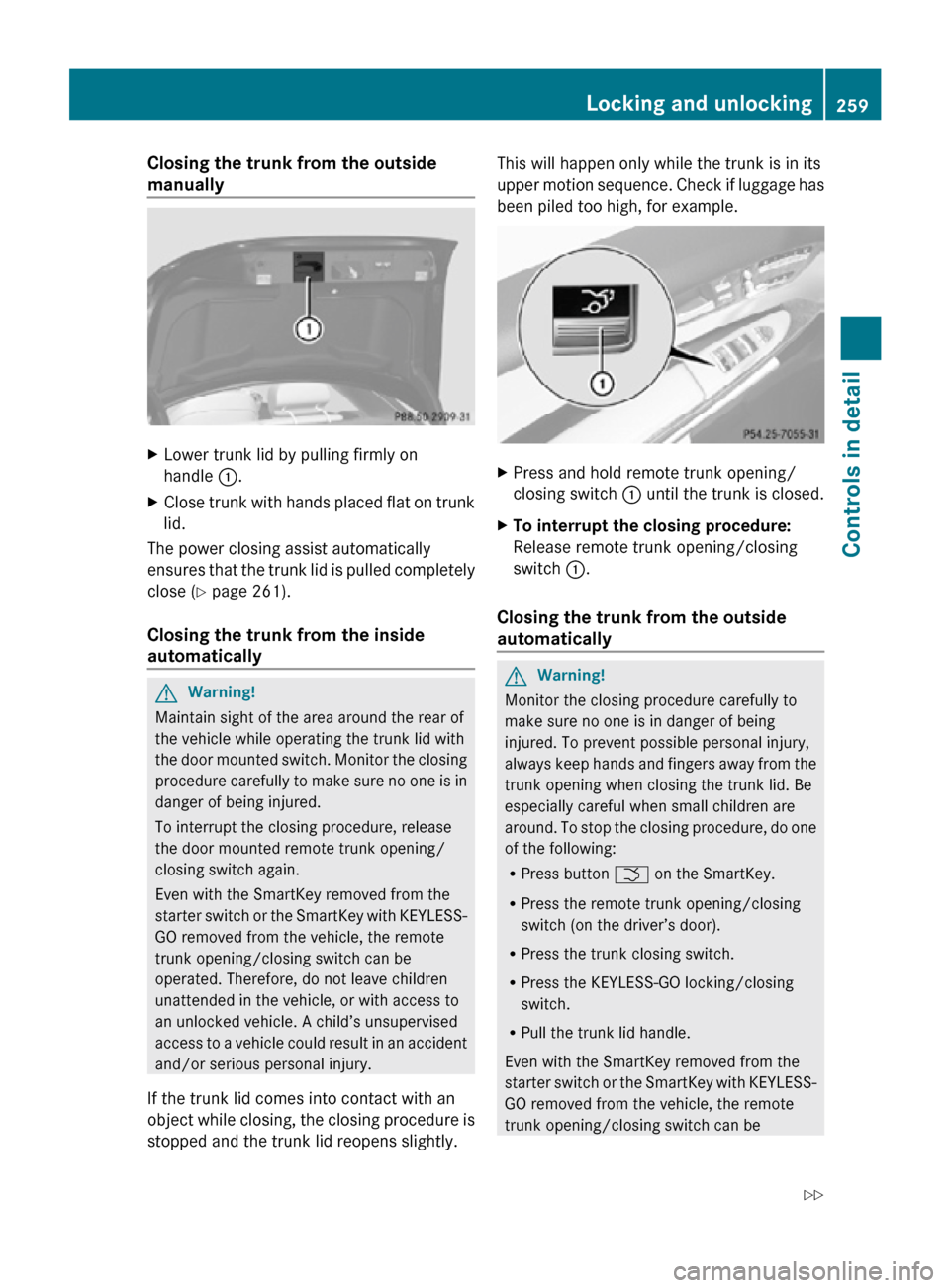 MERCEDES-BENZ CL550 2010 W216 Owners Manual Closing the trunk from the outside
manually
X
Lower trunk lid by pulling firmly on
handle :.
X Close trunk with hands placed flat on trunk
lid.
The power closing assist automatically
ensures that th MERCEDES-BENZ CL550 2010 W216 Owners Manual Closing the trunk from the outside
manually
X
Lower trunk lid by pulling firmly on
handle :.
X Close trunk with hands placed flat on trunk
lid.
The power closing assist automatically
ensures that th