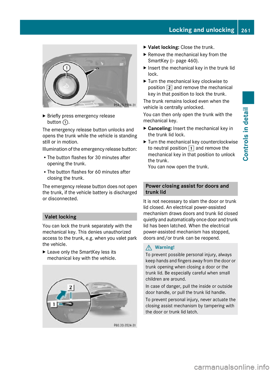 MERCEDES-BENZ CL550 2010 W216 Owners Manual X
Briefly press emergency release
button  :.
The emergency release button unlocks and
opens the trunk while the vehicle is standing
still or in motion.
Illumination of the emergency release button:
R 