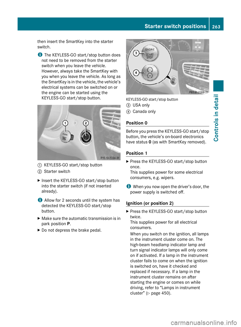 MERCEDES-BENZ CL550 2010 W216 Owners Manual then insert the SmartKey into the starter
switch.
i
The KEYLESS-GO start/stop button does
not need to be removed from the starter
switch when you leave the vehicle.
However, always take the SmartKey w