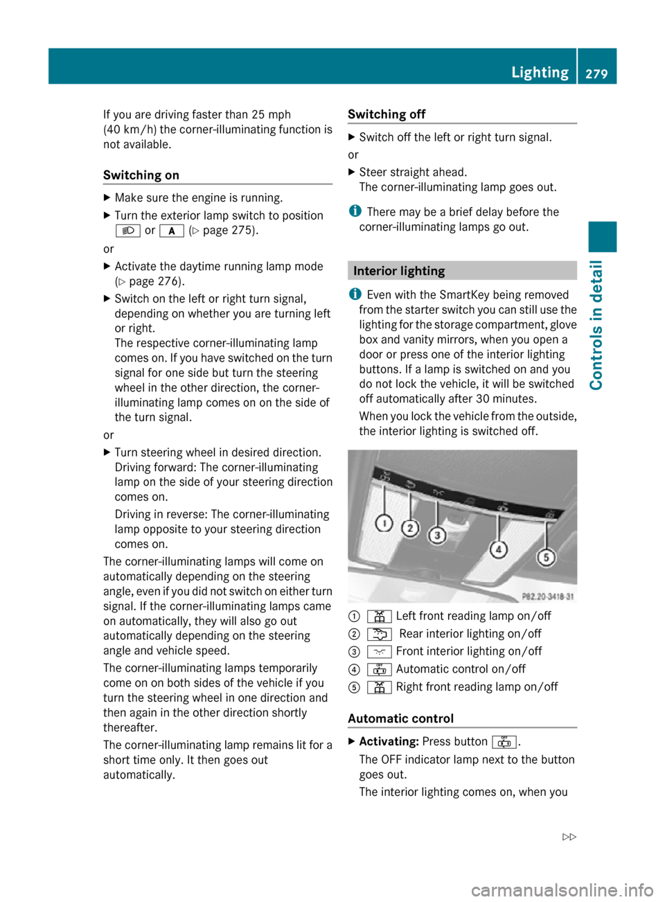 MERCEDES-BENZ CL550 2010 W216 Owners Manual If you are driving faster than 25 mph
(40 km/h) the corner-illuminating function is
not available.
Switching on
X
Make sure the engine is running.
X Turn the exterior lamp switch to position
L or c (Y MERCEDES-BENZ CL550 2010 W216 Owners Manual If you are driving faster than 25 mph
(40 km/h) the corner-illuminating function is
not available.
Switching on
X
Make sure the engine is running.
X Turn the exterior lamp switch to position
L or c (Y
