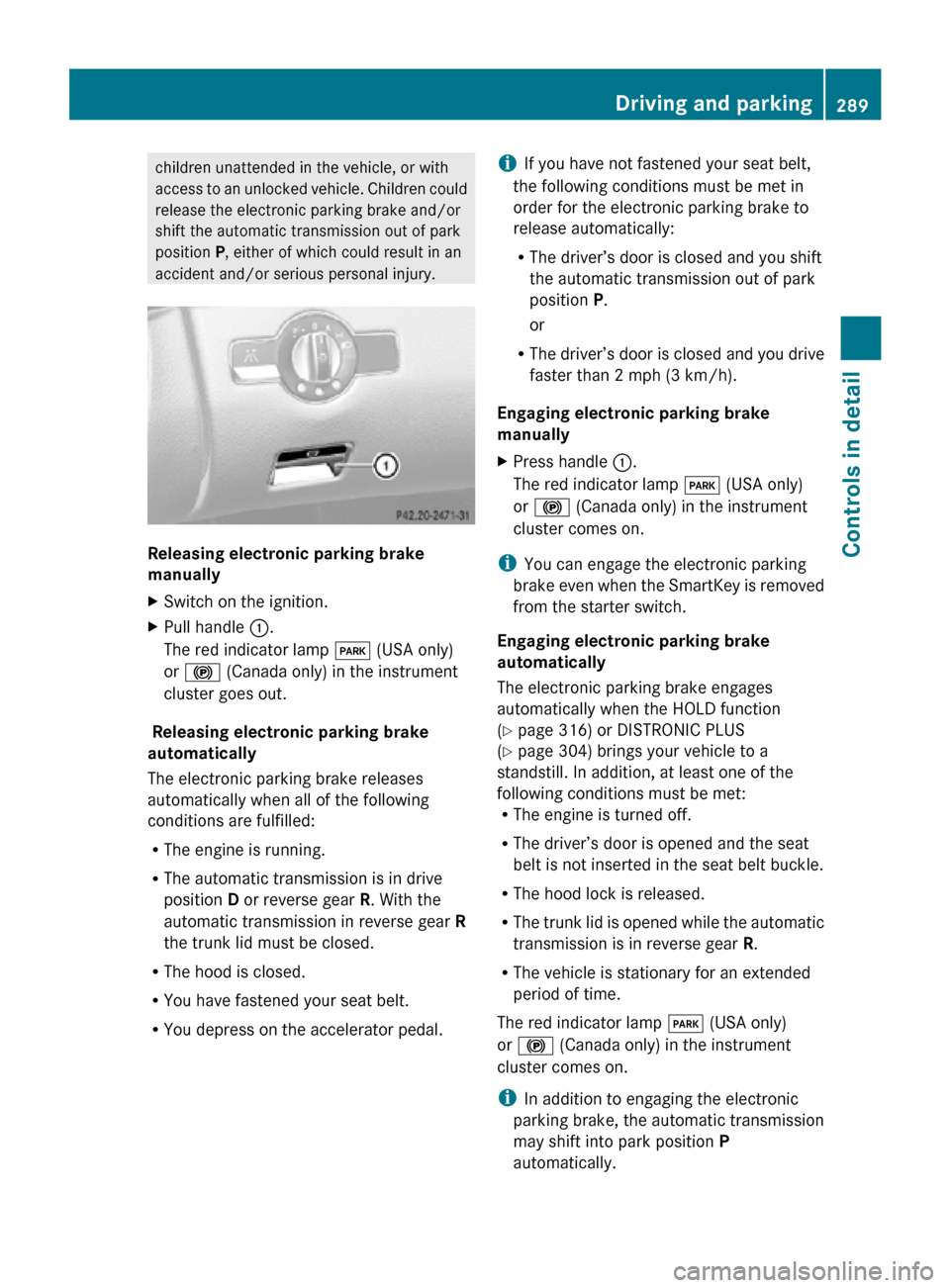 MERCEDES-BENZ CL550 2010 W216 Owners Manual children unattended in the vehicle, or with
access to an unlocked vehicle. Children could
release the electronic parking brake and/or
shift the automatic transmission out of park
position P, either of