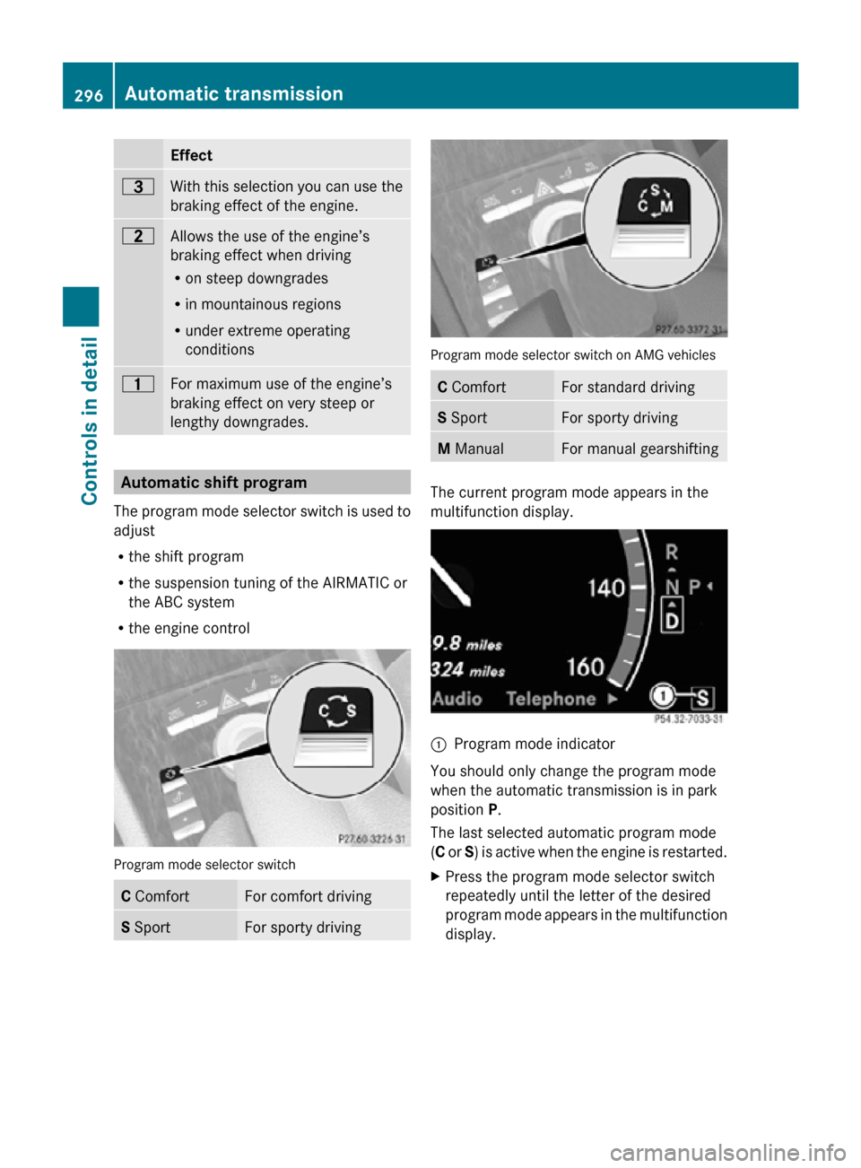 MERCEDES-BENZ CL550 2010 W216 Owners Manual Effect
=
With this selection you can use the
braking effect of the engine.
5
Allows the use of the engine’s
braking effect when driving
R
on steep downgrades
R in mountainous regions
R under extreme
