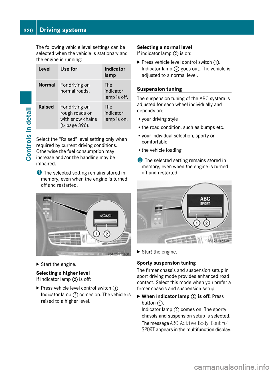 MERCEDES-BENZ CL550 2010 W216 Owners Manual The following vehicle level settings can be
selected when the vehicle is stationary and
the engine is running:
Level Use for Indicator
lamp
Normal
For driving on
normal roads. The
indicator
lamp is of MERCEDES-BENZ CL550 2010 W216 Owners Manual The following vehicle level settings can be
selected when the vehicle is stationary and
the engine is running:
Level Use for Indicator
lamp
Normal
For driving on
normal roads. The
indicator
lamp is of