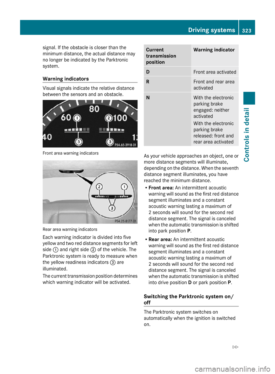 MERCEDES-BENZ CL550 2010 W216 Owners Manual signal. If the obstacle is closer than the
minimum distance, the actual distance may
no longer be indicated by the Parktronic
system.
Warning indicators
Visual signals indicate the relative distance
MERCEDES-BENZ CL550 2010 W216 Owners Manual signal. If the obstacle is closer than the
minimum distance, the actual distance may
no longer be indicated by the Parktronic
system.
Warning indicators
Visual signals indicate the relative distance