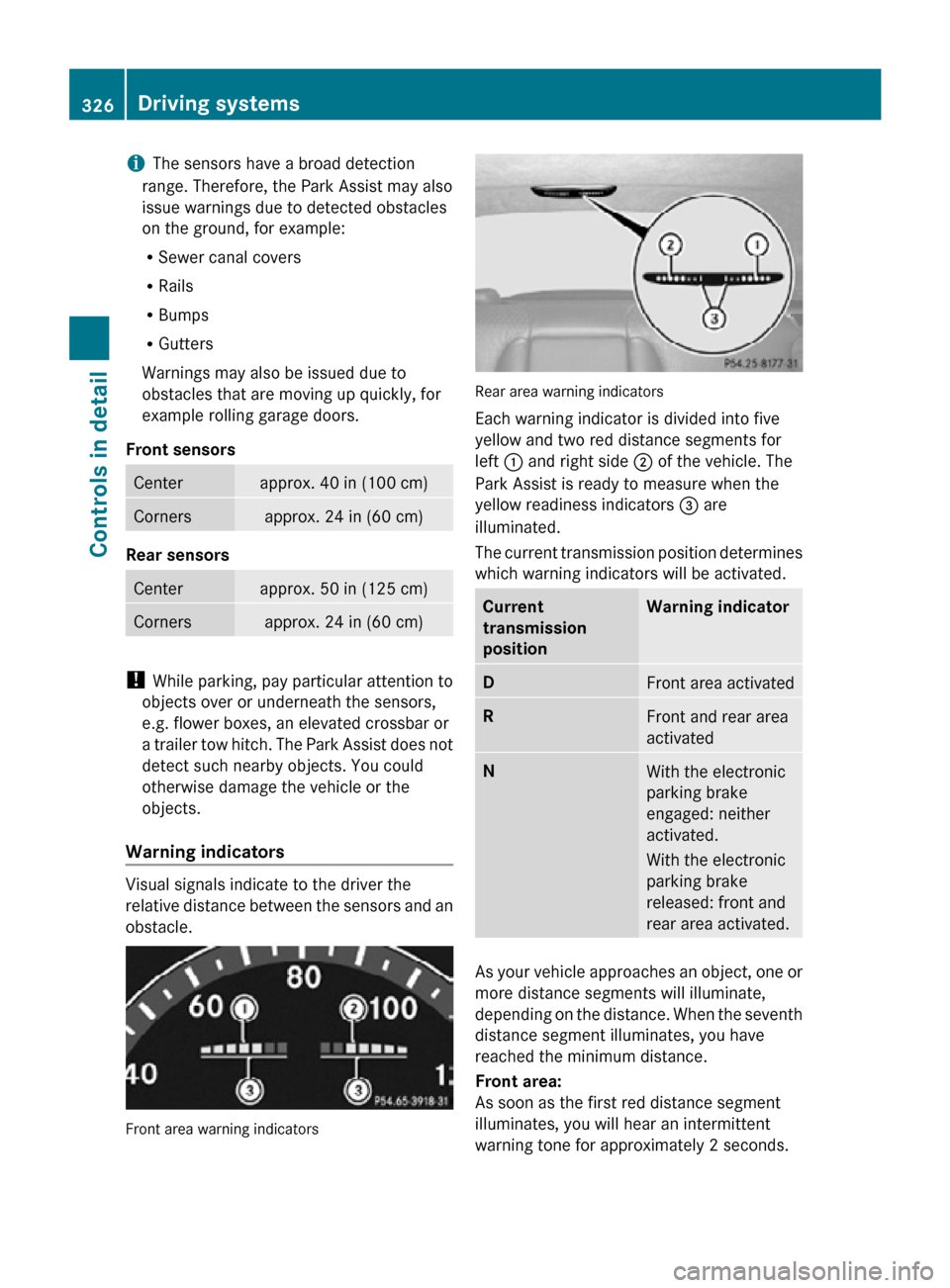 MERCEDES-BENZ CL550 2010 W216 Owners Manual i
The sensors have a broad detection
range. Therefore, the Park Assist may also
issue warnings due to detected obstacles
on the ground, for example:
R Sewer canal covers
R Rails
R Bumps
R Gutters
Warn MERCEDES-BENZ CL550 2010 W216 Owners Manual i
The sensors have a broad detection
range. Therefore, the Park Assist may also
issue warnings due to detected obstacles
on the ground, for example:
R Sewer canal covers
R Rails
R Bumps
R Gutters
Warn