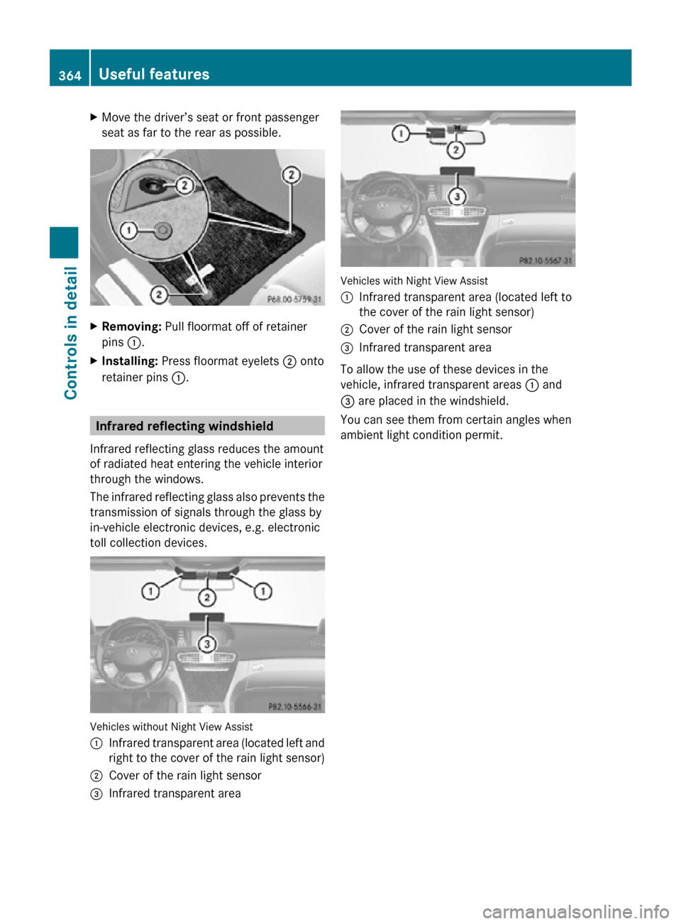 MERCEDES-BENZ CL550 2010 W216 Owners Manual X
Move the driver’s seat or front passenger
seat as far to the rear as possible. X
Removing: Pull floormat off of retainer
pins :.
X Installing:  Press floormat eyelets  ; onto
retainer pins :. Infr