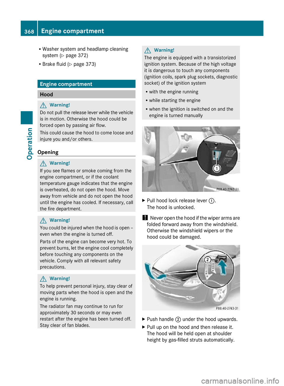 MERCEDES-BENZ CL550 2010 W216 Owners Manual R
Washer system and headlamp cleaning
system (Y page 372)
R Brake fluid ( Y page 373) Engine compartment
Hood
G
Warning!
Do not pull the release lever while the vehicle
is in motion. Otherwise the hoo
