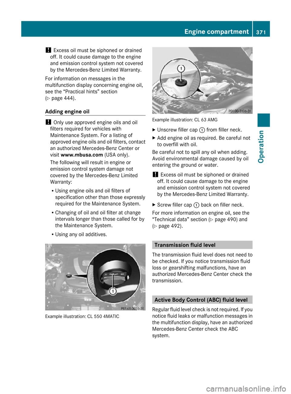 MERCEDES-BENZ CL550 2010 W216 Owners Manual ! 
Excess oil must be siphoned or drained
off. It could cause damage to the engine
and emission control system not covered
by the Mercedes-Benz Limited Warranty.
For information on messages in the
mul