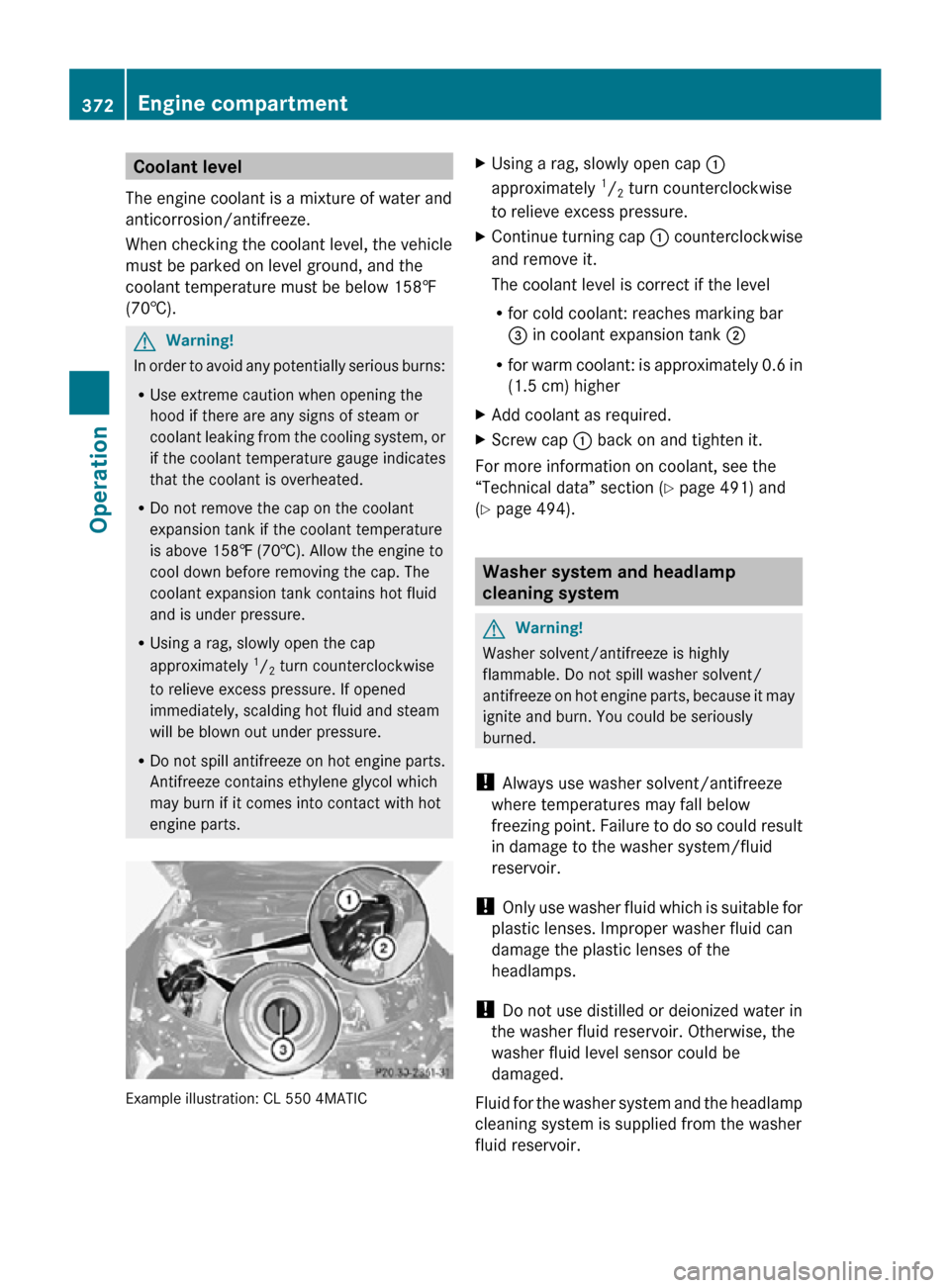 MERCEDES-BENZ CL550 2010 W216 Owners Manual Coolant level
The engine coolant is a mixture of water and
anticorrosion/antifreeze.
When checking the coolant level, the vehicle
must be parked on level ground, and the
coolant temperature must be be