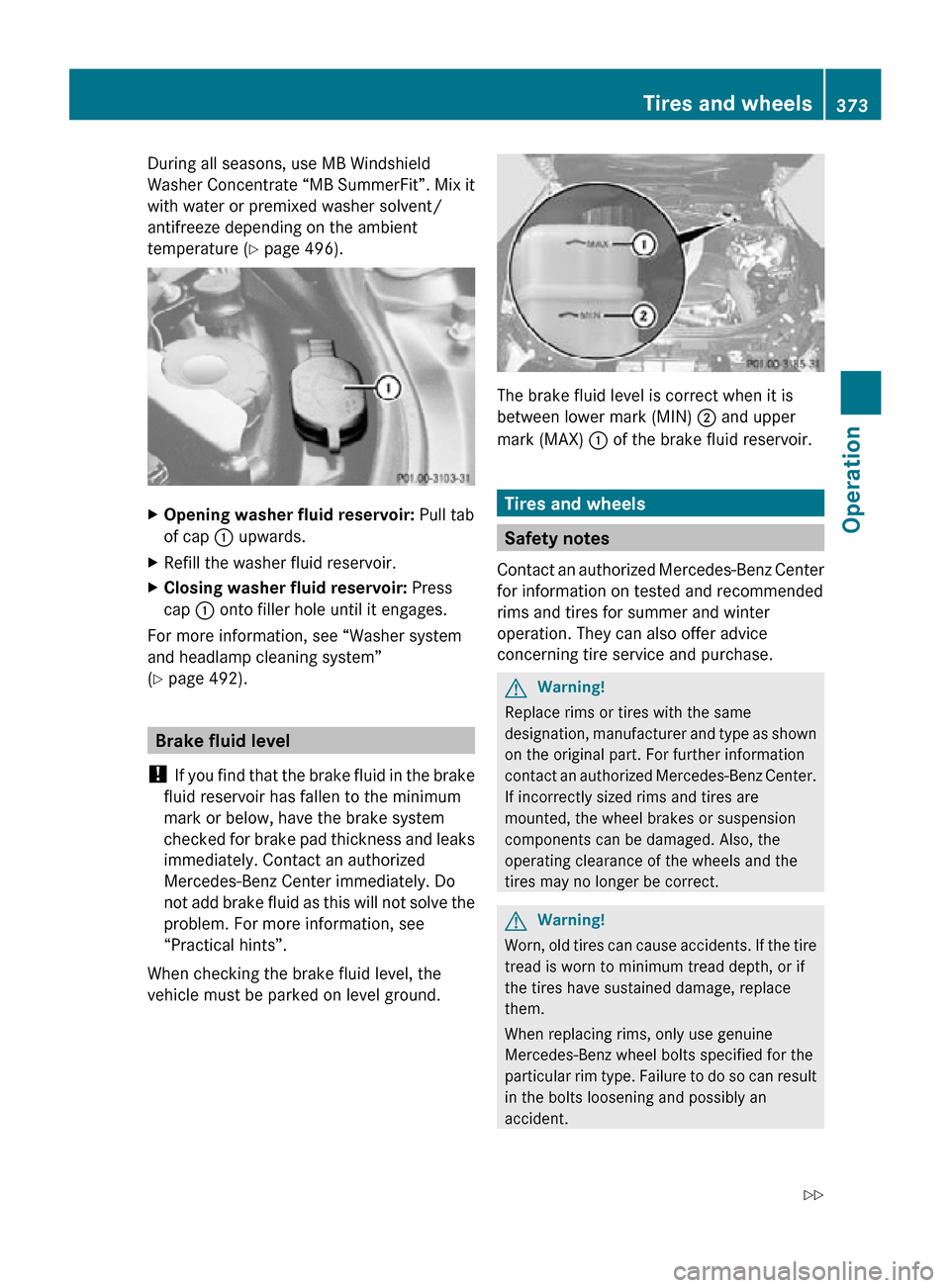 MERCEDES-BENZ CL550 2010 W216 Owners Manual During all seasons, use MB Windshield
Washer Concentrate “MB SummerFit”. Mix it
with water or premixed washer solvent/
antifreeze depending on the ambient
temperature (
Y page 496). X
Opening wash