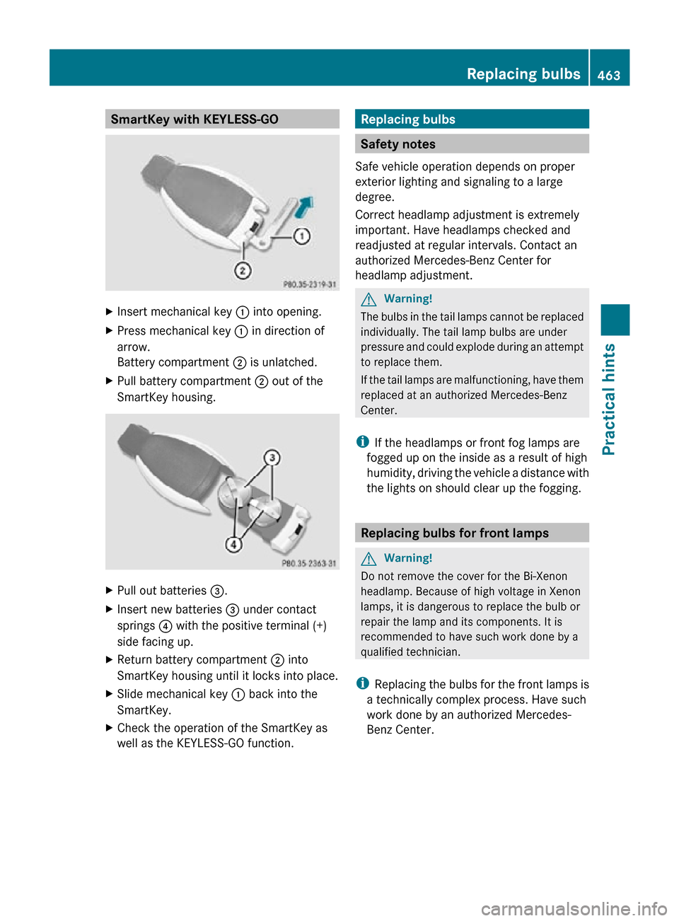 MERCEDES-BENZ CL550 2010 W216 Owners Manual SmartKey with KEYLESS-GO
X
Insert mechanical key : into opening.
X Press mechanical key  : in direction of
arrow.
Battery compartment  ; is unlatched.
X Pull battery compartment ; out of the
SmartKey 