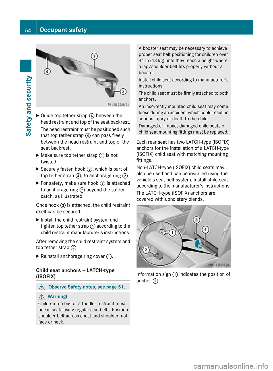 MERCEDES-BENZ CL550 2010 W216 Workshop Manual X
Guide top tether strap  ? between the
head restraint and top of the seat backrest.
The head restraint must be positioned such
that top tether strap  ? can pass freely
between the head restraint and 