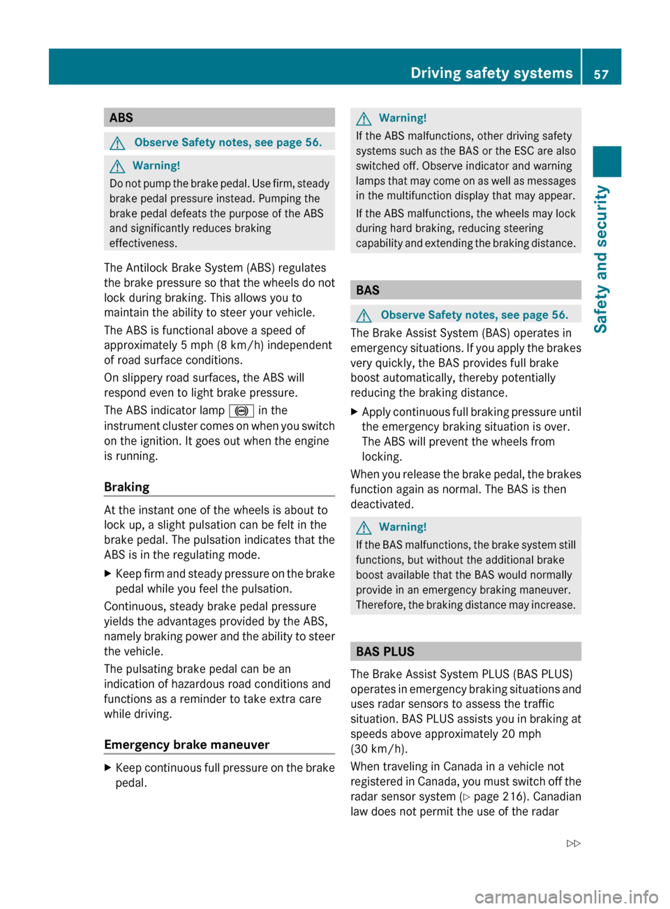 MERCEDES-BENZ CL550 2010 W216 Owners Manual ABS
G
Observe Safety notes, see page 56. G
Warning!
Do not pump the brake pedal. Use firm, steady
brake pedal pressure instead. Pumping the
brake pedal defeats the purpose of the ABS
and significantly