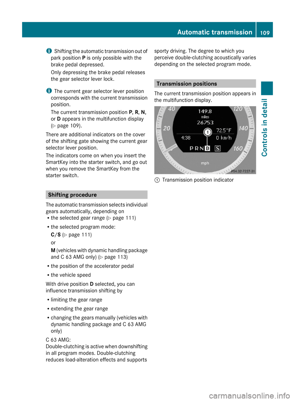 MERCEDES-BENZ C350S 2010 W204 Owners Manual iShifting the automatic transmission out of
park position P is only possible with the
brake pedal depressed.
Only depressing the brake pedal releases
the gear selector lever lock.
iThe current gear se MERCEDES-BENZ C350S 2010 W204 Owners Manual iShifting the automatic transmission out of
park position P is only possible with the
brake pedal depressed.
Only depressing the brake pedal releases
the gear selector lever lock.
iThe current gear se