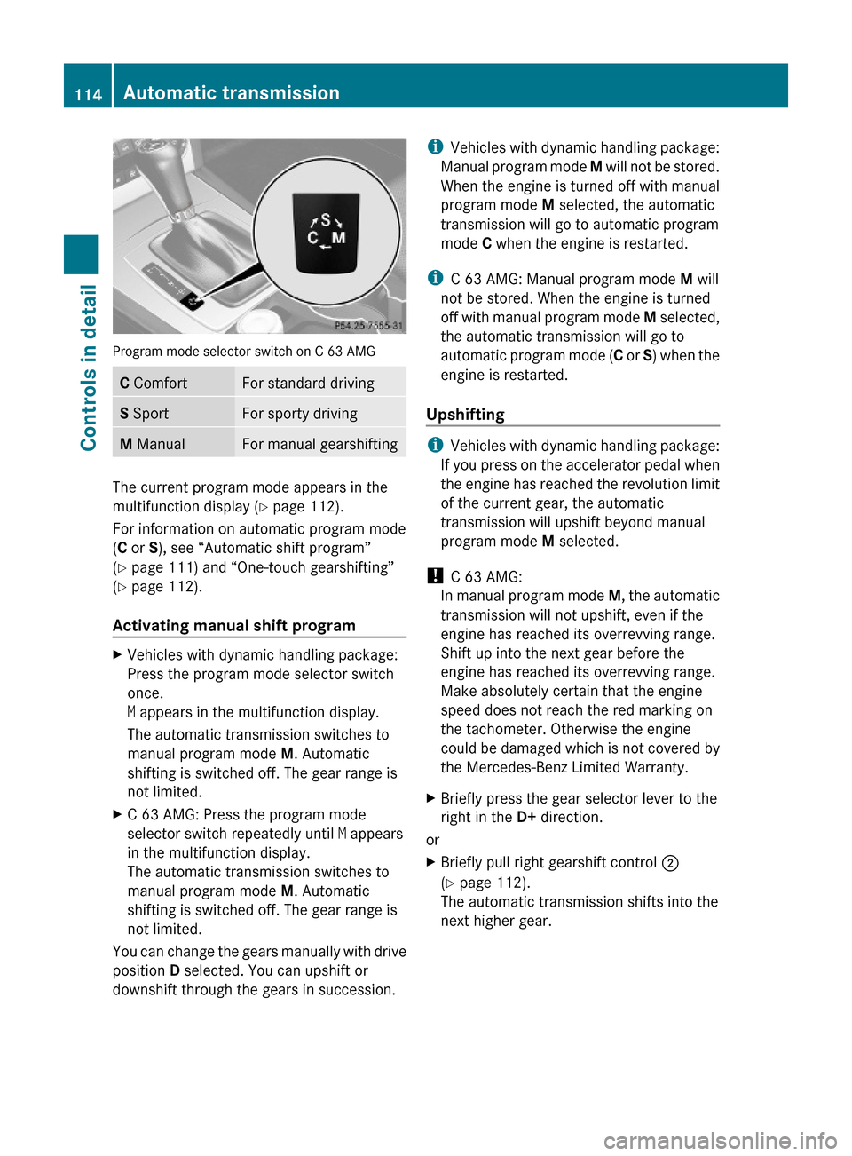 MERCEDES-BENZ C350S 2010 W204 User Guide Program mode selector switch on C 63 AMG
C ComfortFor standard drivingS SportFor sporty drivingM ManualFor manual gearshifting
The current program mode appears in the
multifunction display (Y page 112