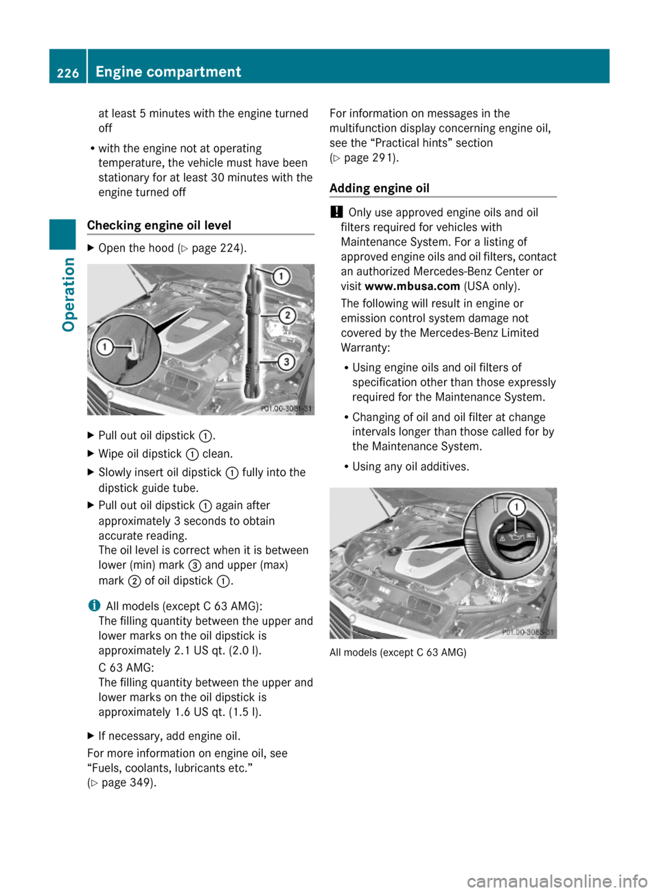 MERCEDES-BENZ C300 4MATIC 2010 W204 User Guide at least 5 minutes with the engine turned
off
Rwith the engine not at operating
temperature, the vehicle must have been
stationary for at least 30 minutes with the
engine turned off
Checking engine oi