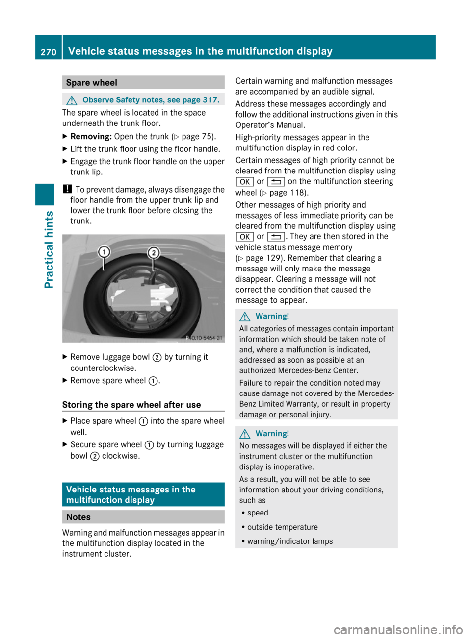 MERCEDES-BENZ C300 4MATIC 2010 W204 Service Manual Spare wheelGObserve Safety notes, see page 317.
The spare wheel is located in the space
underneath the trunk floor.
XRemoving: Open the trunk (Y page 75).XLift the trunk floor using the floor handle.X