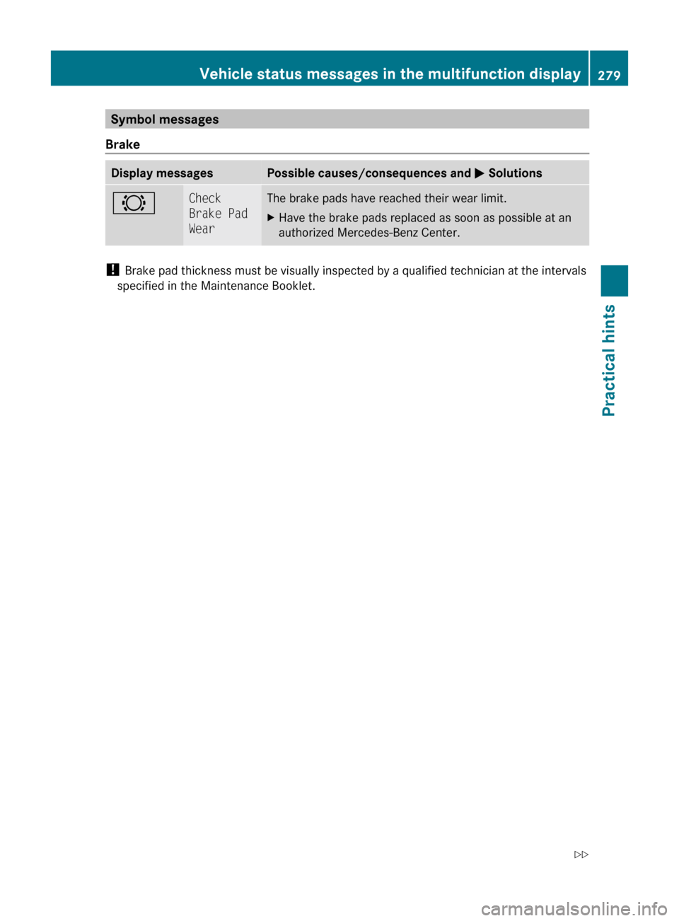 MERCEDES-BENZ C350S 2010 W204 Owners Manual Symbol messages
BrakeDisplay messagesPossible causes/consequences and M Solutions#Check
Brake Pad
WearThe brake pads have reached their wear limit.XHave the brake pads replaced as soon as possible MERCEDES-BENZ C350S 2010 W204 Owners Manual Symbol messages
BrakeDisplay messagesPossible causes/consequences and M Solutions#Check
Brake Pad
WearThe brake pads have reached their wear limit.XHave the brake pads replaced as soon as possible