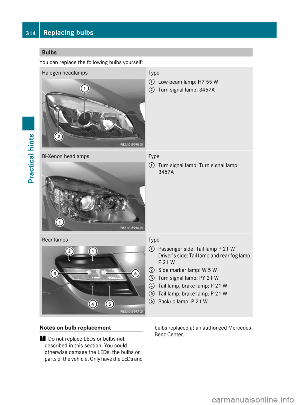 MERCEDES-BENZ C300 4MATIC 2010 W204 Owners Manual Bulbs
You can replace the following bulbs yourself:
Halogen headlampsType:Low-beam lamp: H7 55 W;Turn signal lamp: 3457ABi-Xenon headlampsType:Turn signal lamp: Turn signal lamp:
3457A
Rear lampsType: