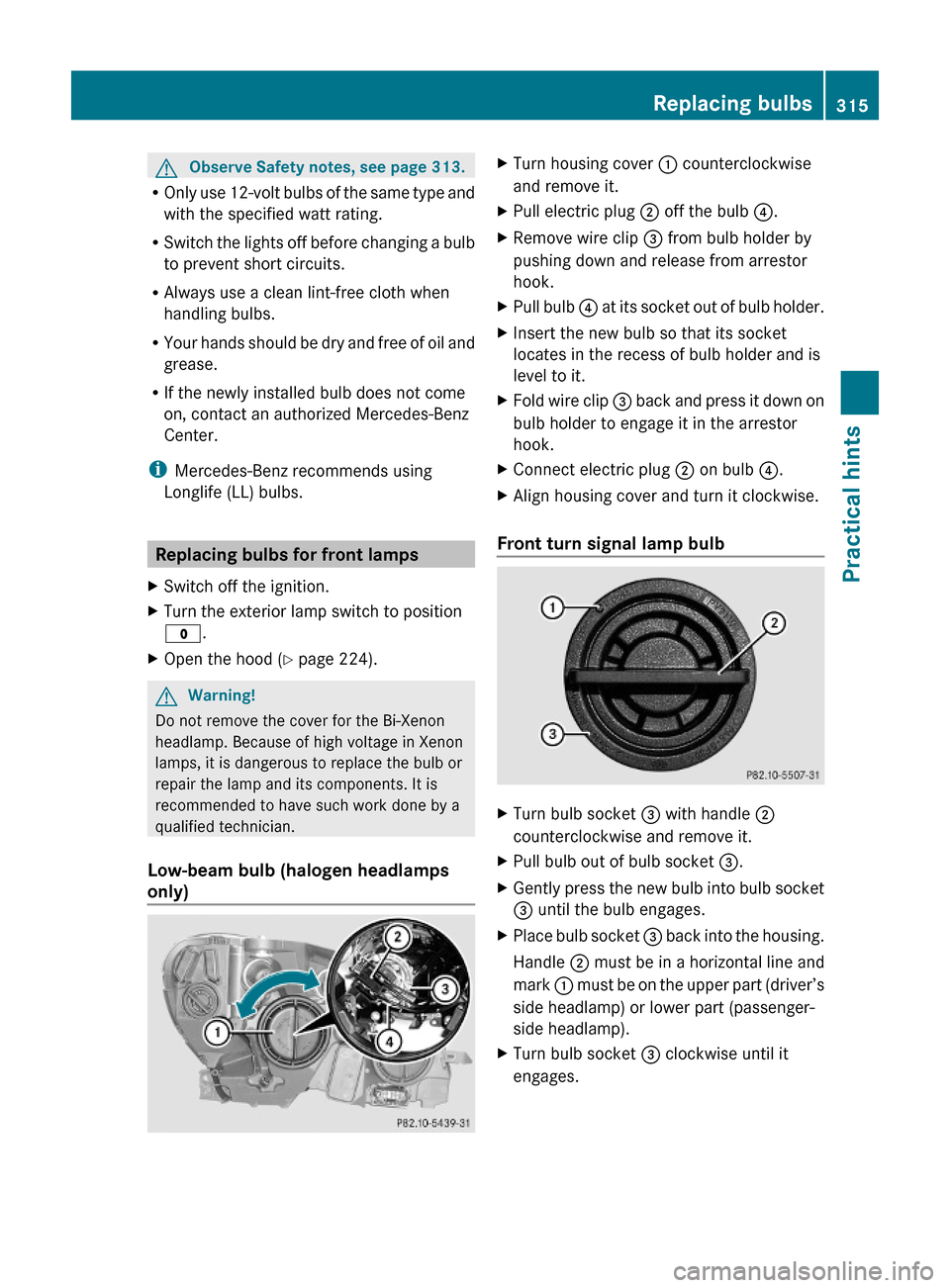 MERCEDES-BENZ C300 4MATIC 2010 W204 Owners Manual GObserve Safety notes, see page 313.
ROnly use 12-volt bulbs of the same type and
with the specified watt rating.
RSwitch the lights off before changing a bulb
to prevent short circuits.
RAlways use a