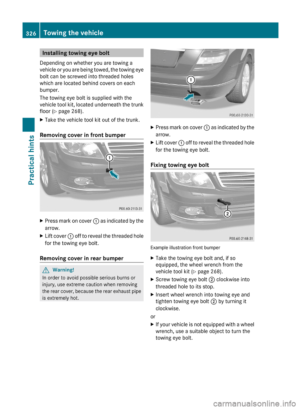 MERCEDES-BENZ C350S 2010 W204 Owners Manual Installing towing eye bolt
Depending on whether you are towing a
vehicle or you are being towed, the towing eye
bolt can be screwed into threaded holes
which are located behind covers on each
bumper.
MERCEDES-BENZ C350S 2010 W204 Owners Manual Installing towing eye bolt
Depending on whether you are towing a
vehicle or you are being towed, the towing eye
bolt can be screwed into threaded holes
which are located behind covers on each
bumper.