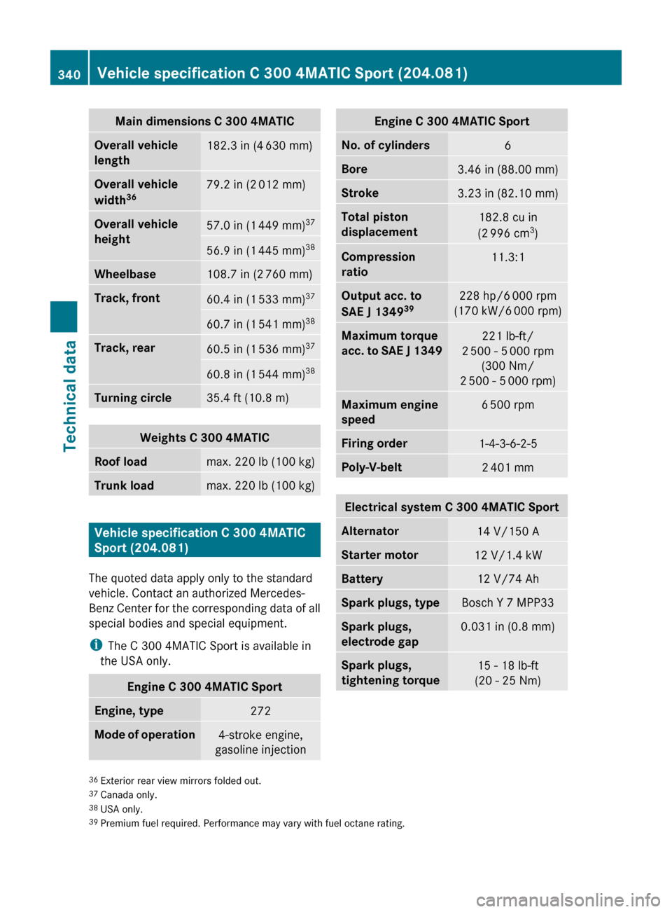 MERCEDES-BENZ C300 4MATIC 2010 W204 Service Manual Main dimensions C 300 4MATICOverall vehicle 
length182.3 in (4  630 mm)Overall vehicle 
width 3679.2 in (2
 012 mm)Overall vehicle 
height57.0 in (1  449 mm) 3756.9 in (1
 445 mm) 38Wheelbase108.7 in 