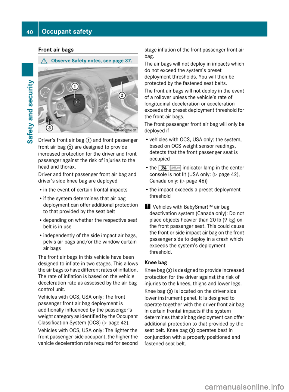 MERCEDES-BENZ C350S 2010 W204 Service Manual Front air bags GObserve Safety notes, see page 37.
Driver’s front air bag : and front passenger
front air bag ; are designed to provide
increased protection for the driver and front
passenger agains MERCEDES-BENZ C350S 2010 W204 Service Manual Front air bags GObserve Safety notes, see page 37.
Driver’s front air bag : and front passenger
front air bag ; are designed to provide
increased protection for the driver and front
passenger agains