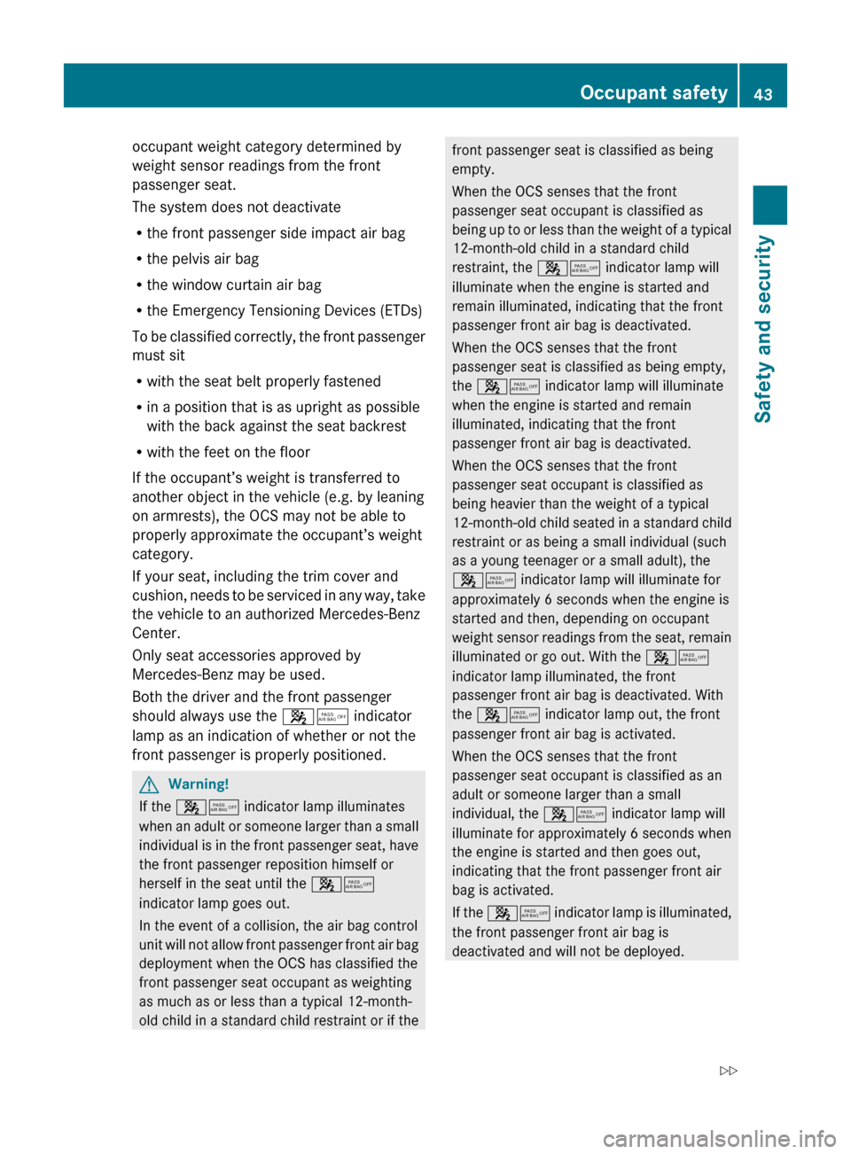 MERCEDES-BENZ C300 4MATIC 2010 W204 Owners Manual occupant weight category determined by
weight sensor readings from the front
passenger seat.
The system does not deactivate
R the front passenger side impact air bag
R the pelvis air bag
R the window 