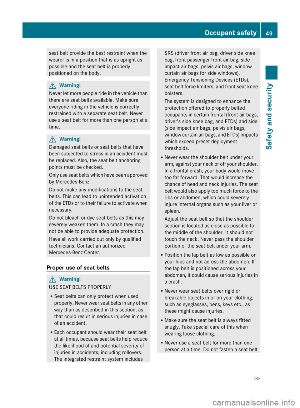 MERCEDES-BENZ C350S 2010 W204 Owners Manual seat belt provide the best restraint when the
wearer is in a position that is as upright as
possible and the seat belt is properly
positioned on the body.GWarning!
Never let more people ride in the ve