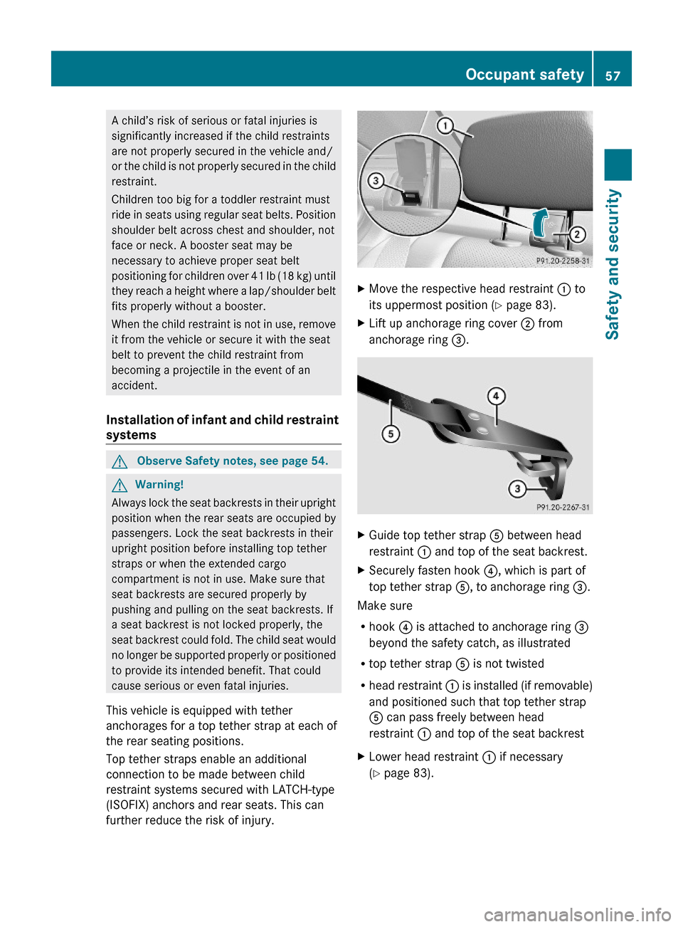 MERCEDES-BENZ C300 4MATIC 2010 W204 Owners Guide A child’s risk of serious or fatal injuries is
significantly increased if the child restraints
are not properly secured in the vehicle and/
or the child is not properly secured in the child
restrain