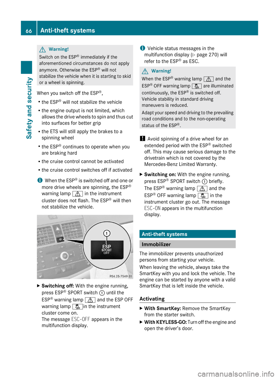 MERCEDES-BENZ C300 4MATIC 2010 W204 Owners Manual GWarning!
Switch on the ESP® immediately if the
aforementioned circumstances do not apply
anymore. Otherwise the ESP® will not
stabilize the vehicle when it is starting to skid
or a wheel is spinnin