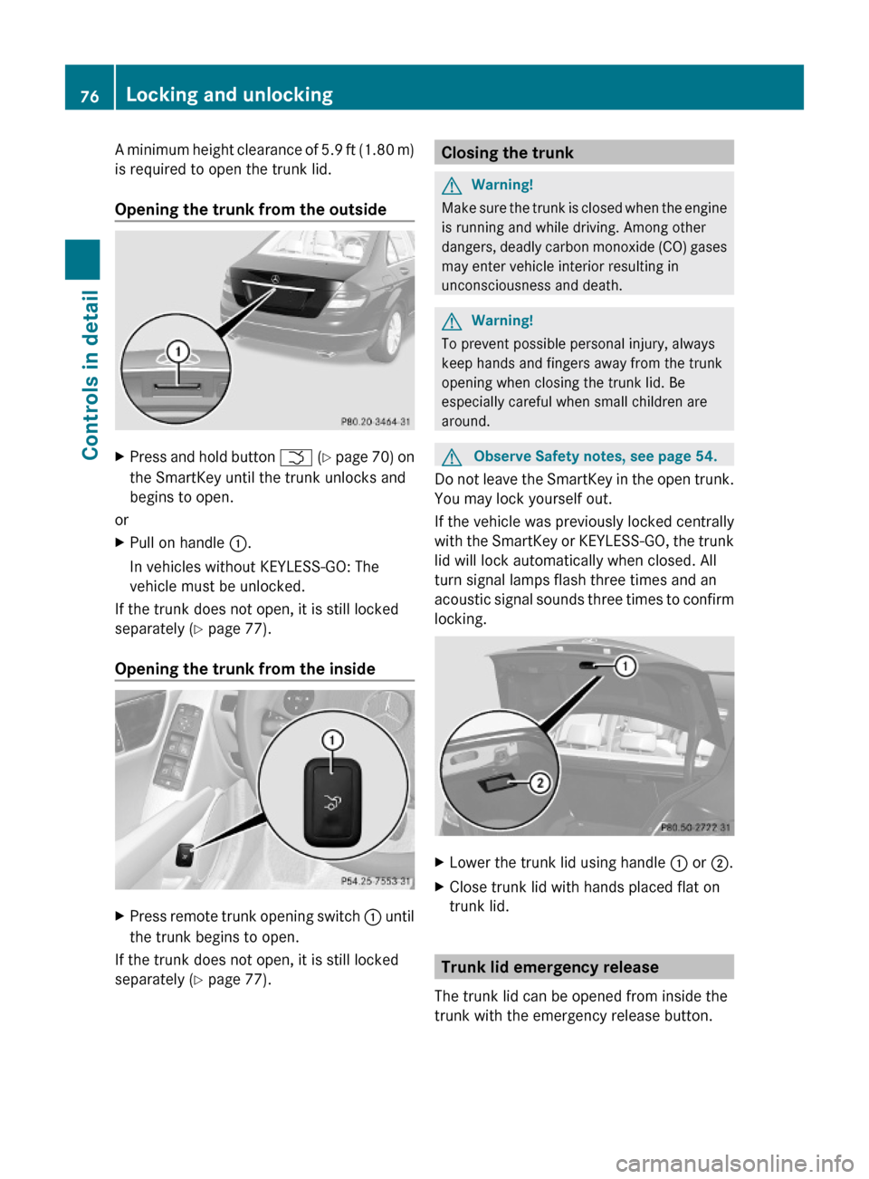MERCEDES-BENZ C300 4MATIC 2010 W204 Owners Manual A minimum height clearance of 5.9 ft (1.80 m)
is required to open the trunk lid.
Opening the trunk from the outside
XPress and hold button F (Y page 70) on
the SmartKey until the trunk unlocks and
beg