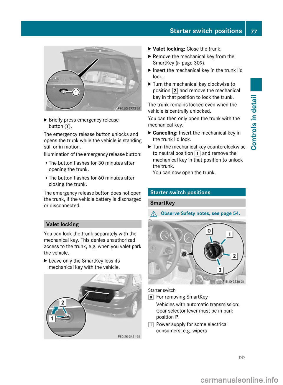 MERCEDES-BENZ C300 4MATIC 2010 W204 Owners Manual XBriefly press emergency release
button :.
The emergency release button unlocks and
opens the trunk while the vehicle is standing
still or in motion.
Illumination of the emergency release button:
RThe