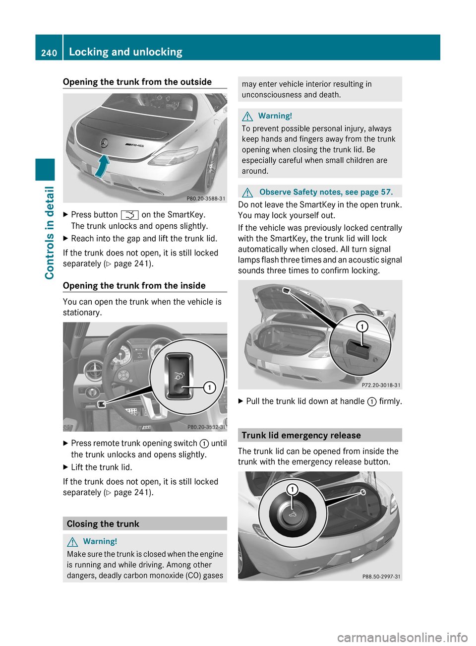 MERCEDES-BENZ SLS 2011 C197 Owners Manual Opening the trunk from the outsideXPress button F on the SmartKey.
The trunk unlocks and opens slightly.
XReach into the gap and lift the trunk lid.
If the trunk does not open, it is still locked
sepa MERCEDES-BENZ SLS 2011 C197 Owners Manual Opening the trunk from the outsideXPress button F on the SmartKey.
The trunk unlocks and opens slightly.
XReach into the gap and lift the trunk lid.
If the trunk does not open, it is still locked
sepa