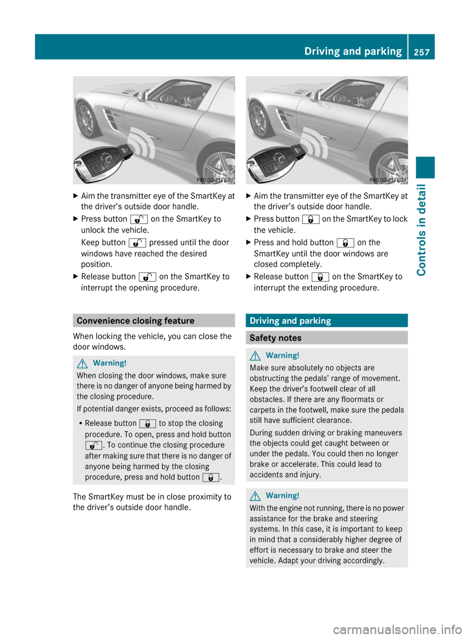 MERCEDES-BENZ SLS 2011 C197 Owners Manual XAim the transmitter eye of the SmartKey at
the driver’s outside door handle.XPress button % on the SmartKey to
unlock the vehicle.
Keep button % pressed until the door
windows have reached the de MERCEDES-BENZ SLS 2011 C197 Owners Manual XAim the transmitter eye of the SmartKey at
the driver’s outside door handle.XPress button % on the SmartKey to
unlock the vehicle.
Keep button % pressed until the door
windows have reached the de