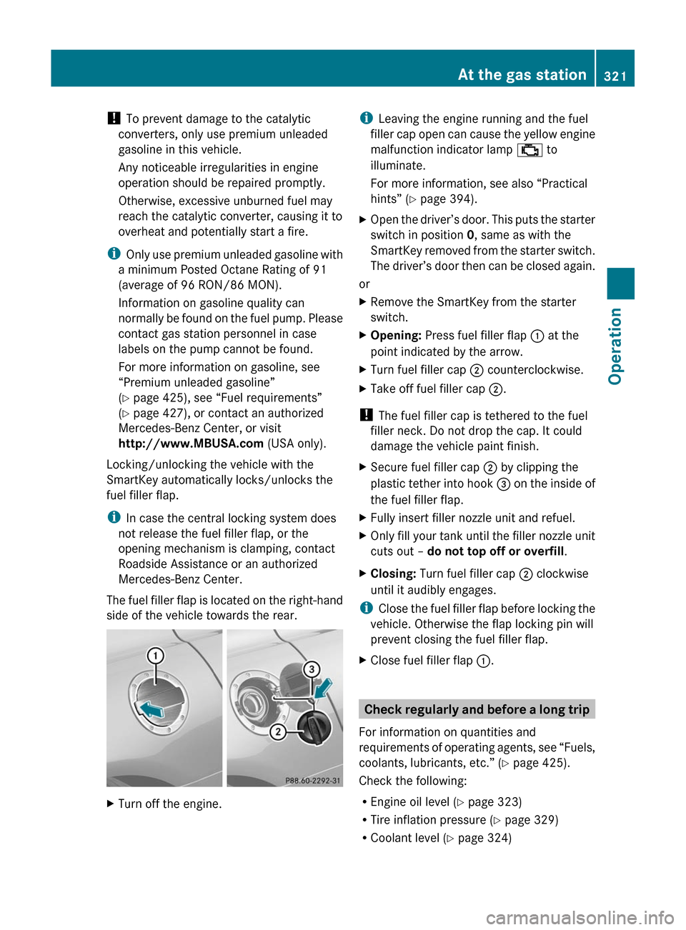MERCEDES-BENZ SLS 2011 C197 Owners Manual ! To prevent damage to the catalytic
converters, only use premium unleaded
gasoline in this vehicle.
Any noticeable irregularities in engine
operation should be repaired promptly.
Otherwise, excessive MERCEDES-BENZ SLS 2011 C197 Owners Manual ! To prevent damage to the catalytic
converters, only use premium unleaded
gasoline in this vehicle.
Any noticeable irregularities in engine
operation should be repaired promptly.
Otherwise, excessive
