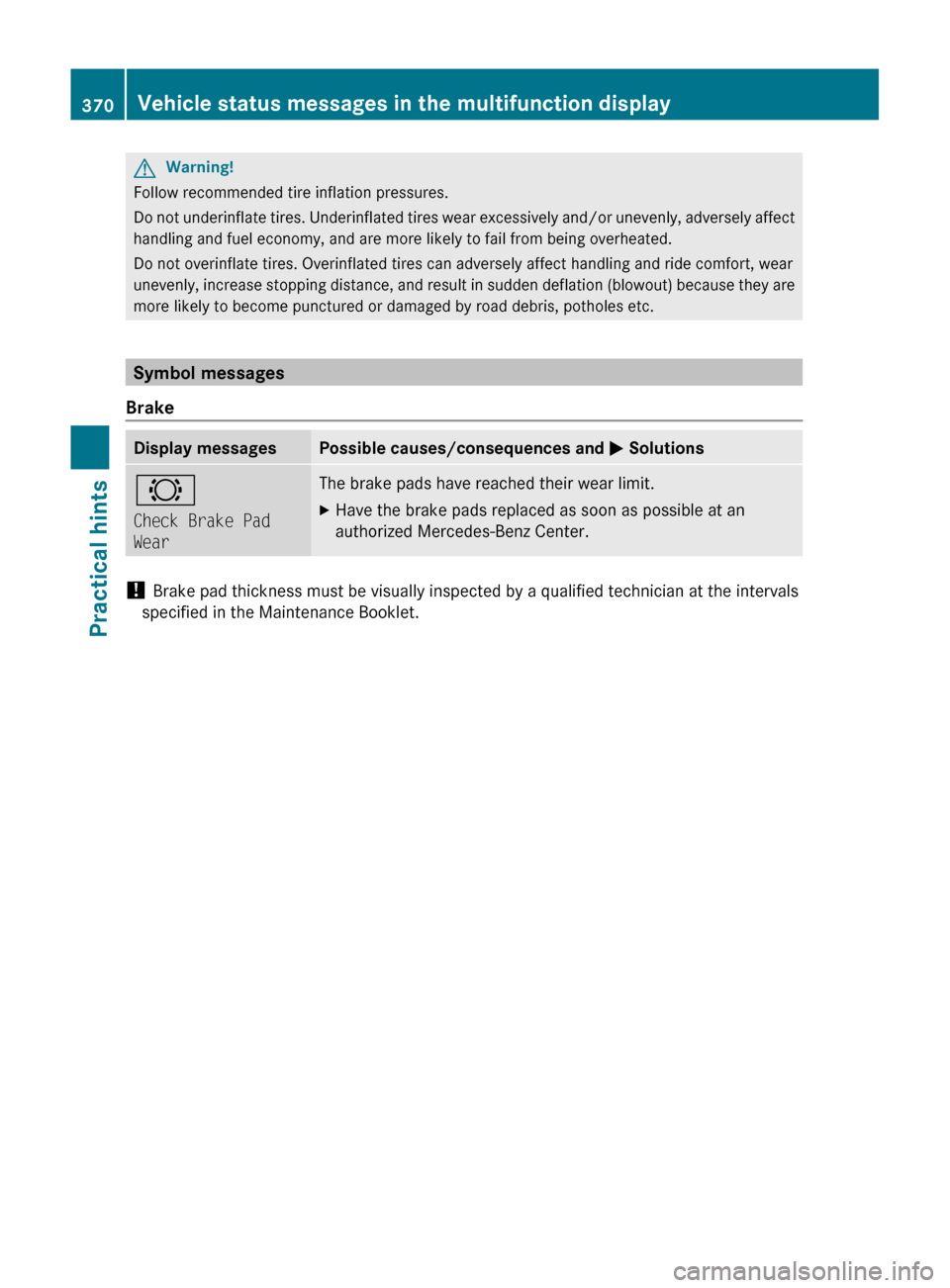 MERCEDES-BENZ SLS 2011 C197 Owners Manual GWarning!
Follow recommended tire inflation pressures.
Do not underinflate tires. Underinflated tires wear excessively and/or unevenly, adversely affect
handling and fuel economy, and are more likely 