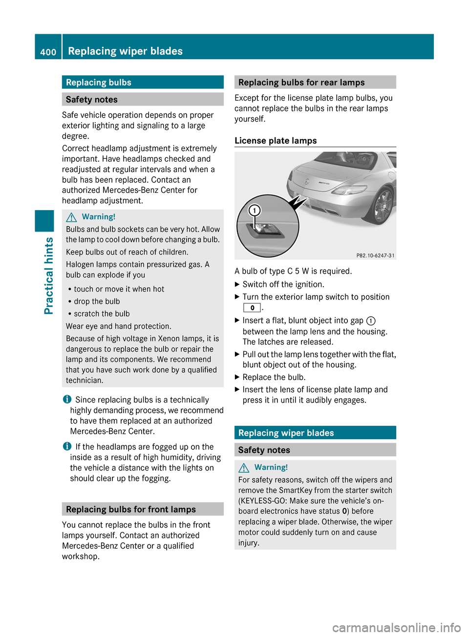 MERCEDES-BENZ SLS 2011 C197 Owners Manual Replacing bulbs
Safety notes
Safe vehicle operation depends on proper
exterior lighting and signaling to a large
degree.
Correct headlamp adjustment is extremely
important. Have headlamps checked and
MERCEDES-BENZ SLS 2011 C197 Owners Manual Replacing bulbs
Safety notes
Safe vehicle operation depends on proper
exterior lighting and signaling to a large
degree.
Correct headlamp adjustment is extremely
important. Have headlamps checked and