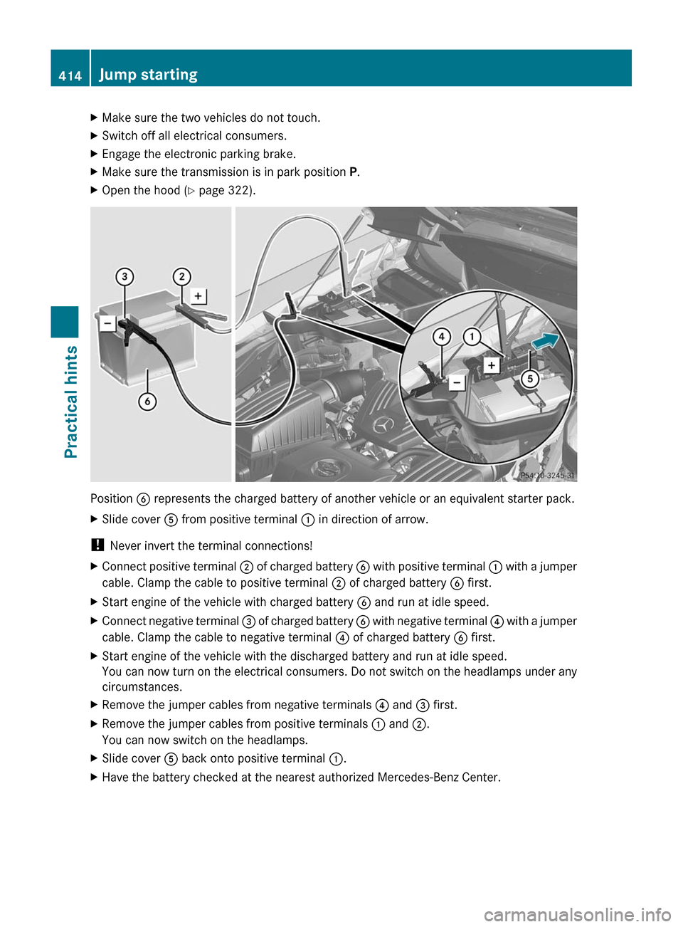 MERCEDES-BENZ SLS 2011 C197 Owners Manual XMake sure the two vehicles do not touch.XSwitch off all electrical consumers.XEngage the electronic parking brake.XMake sure the transmission is in park position P.XOpen the hood (Y page 322).
Positi MERCEDES-BENZ SLS 2011 C197 Owners Manual XMake sure the two vehicles do not touch.XSwitch off all electrical consumers.XEngage the electronic parking brake.XMake sure the transmission is in park position P.XOpen the hood (Y page 322).
Positi