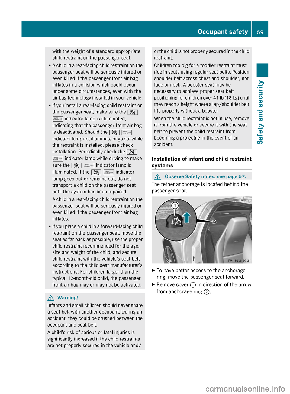 MERCEDES-BENZ SLS 2011 C197 Repair Manual with the weight of a standard appropriate
child restraint on the passenger seat.
R A child in a rear-facing child restraint on the
passenger seat will be seriously injured or
even killed if the passen MERCEDES-BENZ SLS 2011 C197 Repair Manual with the weight of a standard appropriate
child restraint on the passenger seat.
R A child in a rear-facing child restraint on the
passenger seat will be seriously injured or
even killed if the passen