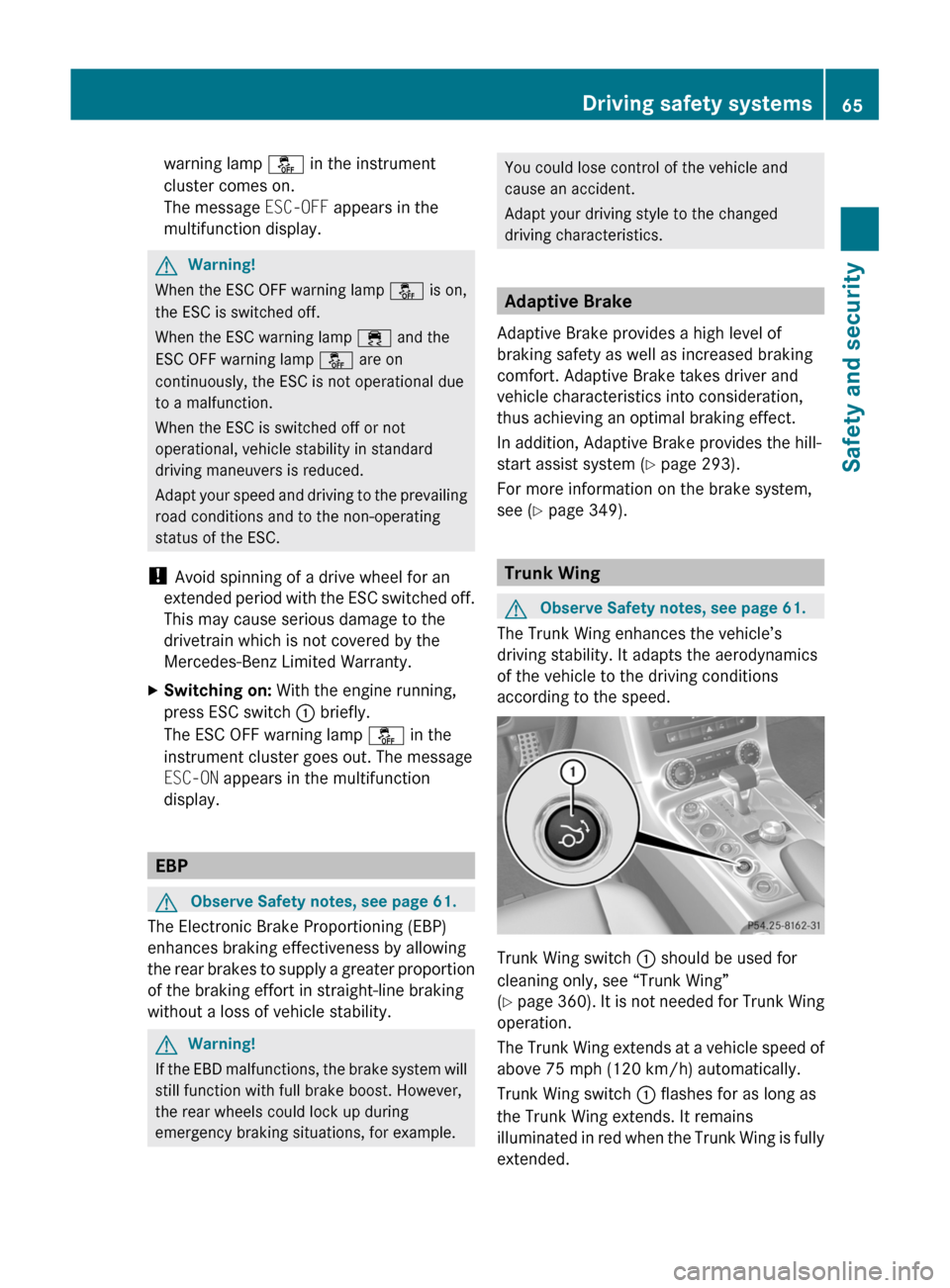 MERCEDES-BENZ SLS 2011 C197 Owners Manual warning lamp å in the instrument
cluster comes on.
The message ESC-OFF appears in the
multifunction display.
GWarning!
When the ESC OFF warning lamp å is on,
the ESC is switched off.
When the ESC wa