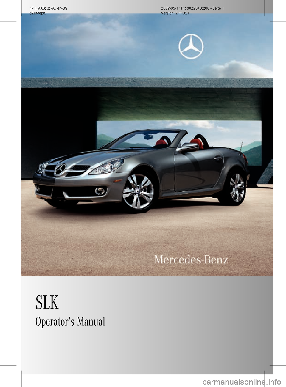 MERCEDES-BENZ SLK55AMG 2011 R170 Owners Manual SLK
Operator’s Manual
171_AKB; 3; 60, en-US
d2ureepe,Version: 2.11.8.1 2009-05-11T16:00:23+02:00 - Seite 1 MERCEDES-BENZ SLK55AMG 2011 R170 Owners Manual SLK
Operator’s Manual
171_AKB; 3; 60, en-US
d2ureepe,Version: 2.11.8.1 2009-05-11T16:00:23+02:00 - Seite 1