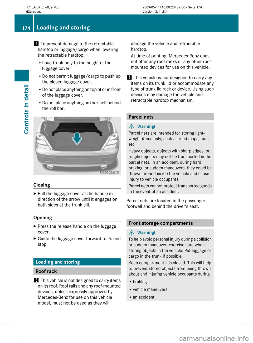 MERCEDES-BENZ SLK55AMG 2011 R170 Owners Manual !
To prevent damage to the retractable
hardtop or luggage/cargo when lowering
the retractable hardtop:
R Load trunk only to the height of the
luggage cover.
R Do not permit luggage/cargo to push up
t MERCEDES-BENZ SLK55AMG 2011 R170 Owners Manual !
To prevent damage to the retractable
hardtop or luggage/cargo when lowering
the retractable hardtop:
R Load trunk only to the height of the
luggage cover.
R Do not permit luggage/cargo to push up
t